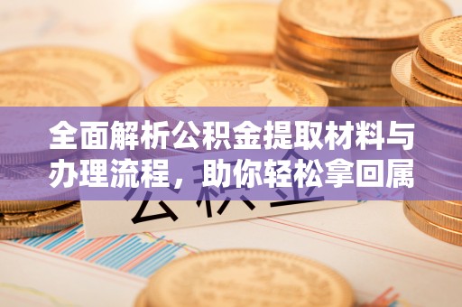 红山全面解析公积金提取材料与办理流程，助你轻松拿回属于自己的钱