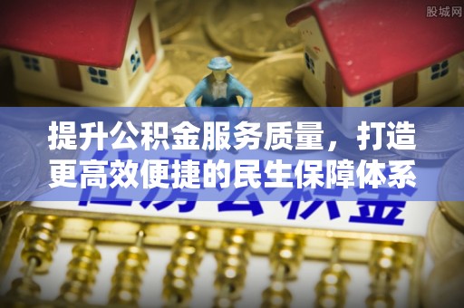 红山提升公积金服务质量，打造更高效便捷的民生保障体系