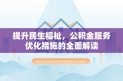 红山提升民生福祉，公积金服务优化措施的全面解读