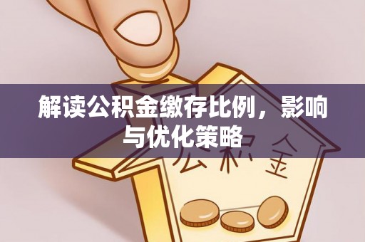 红山解读公积金缴存比例，影响与优化策略