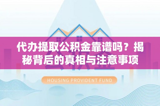 红山代办提取公积金靠谱吗？揭秘背后的真相与注意事项