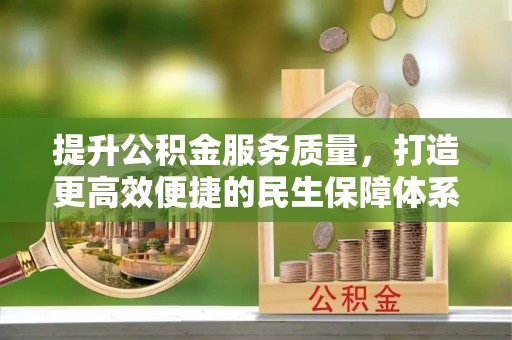 红山提升公积金服务质量，打造更高效便捷的民生保障体系
