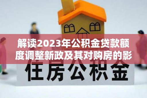 红山解读2023年公积金贷款额度调整新政及其对购房的影响