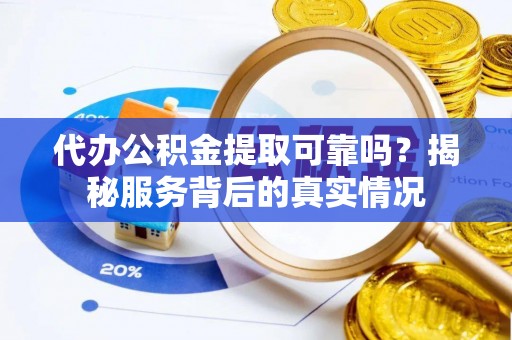 红山代办公积金提取可靠吗？揭秘服务背后的真实情况