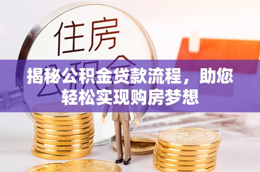 红山揭秘公积金贷款流程，助您轻松实现购房梦想