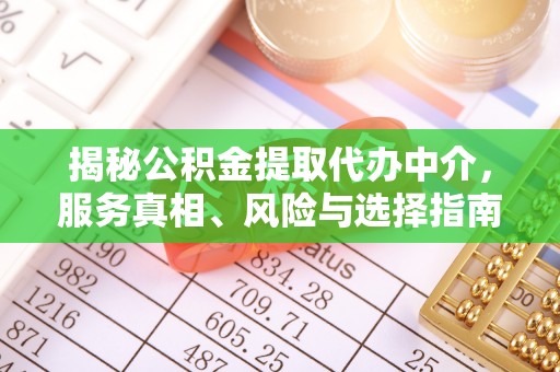 红山揭秘公积金提取代办中介，服务真相、风险与选择指南
