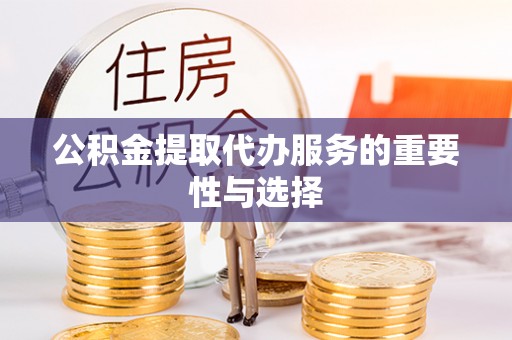 红山公积金提取代办服务的重要性与选择