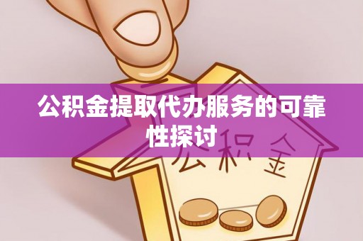 红山公积金提取代办服务的可靠性探讨