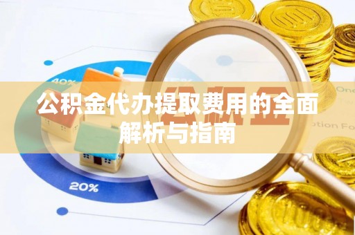 红山公积金代办提取费用的全面解析与指南
